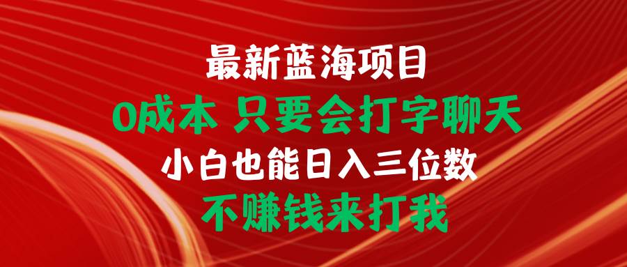 （10424期）最新蓝海项目 0成本 只要会打字聊天 小白也能日入三位数 不赚钱来打我-千寻创业网