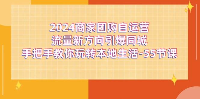 2024商家团购自运营流量新方向引爆同城，手把手教你玩转本地生活（67节完整版）-千寻创业网