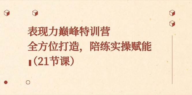 表现力巅峰特训营，全方位打造，陪练实操赋能（21节课）-千寻创业网