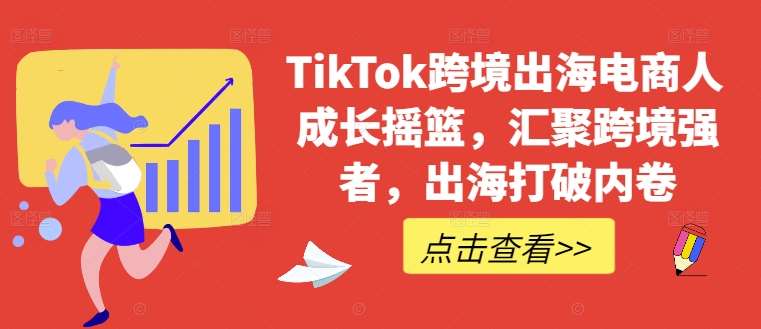 TikTok跨境出海电商人成长摇篮，汇聚跨境强者，出海打破内卷-千寻创业网