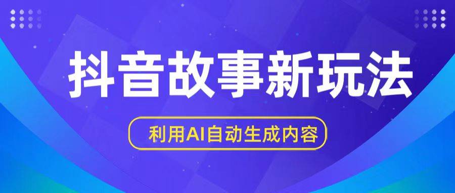 抖音故事新玩法，利用AI自动生成原创内容，新手日入一到三张-千寻创业网