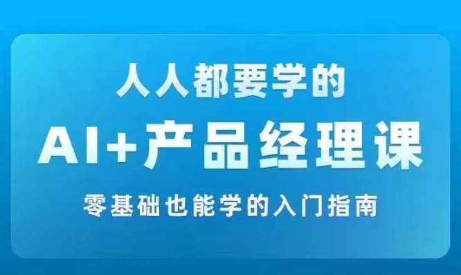 AI +产品经理实战项目必修课，从零到一教你学ai，零基础也能学的入门指南-千寻创业网