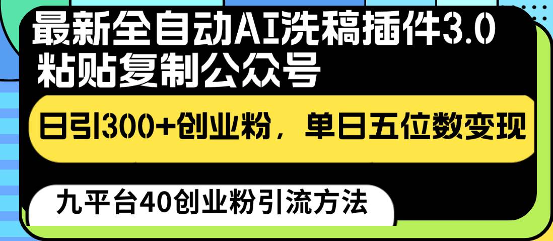 最新全自动AI洗稿插件3.0，粘贴复制公众号日引300+创业粉，单日五位数变现-千寻创业网