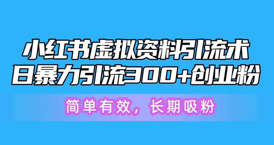 （10941期）小红书虚拟资料引流术，日暴力引流300+创业粉，简单有效，长期吸粉-千寻创业网