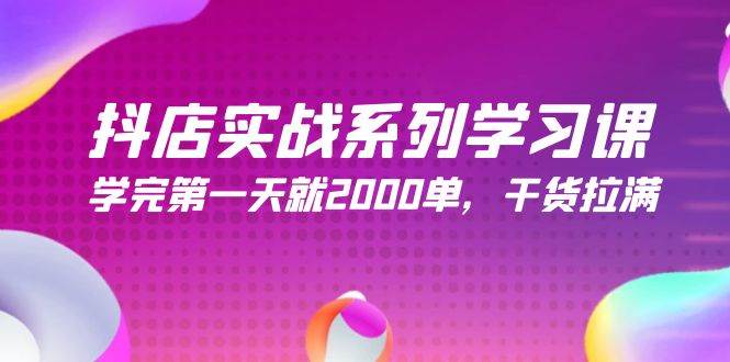 （9815期）抖店实战系列学习课，学完第一天就2000单，干货拉满（245节课）-千寻创业网