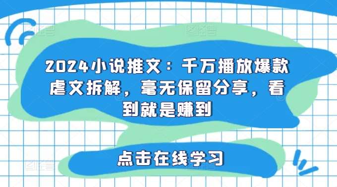 2024小说推文：千万播放爆款虐文拆解，毫无保留分享，看到就是赚到-千寻创业网