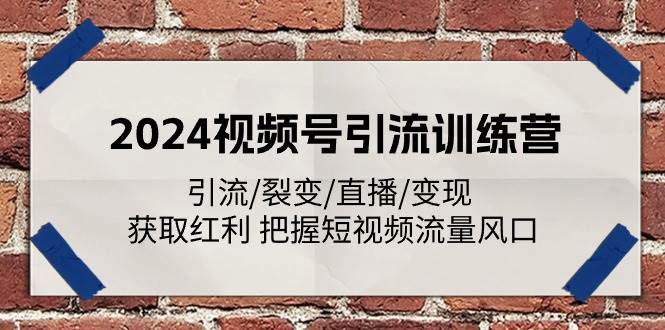 （11337期）2024视频号引流训练营：引流/裂变/直播/变现 获取红利 把握短视频流量风口-千寻创业网