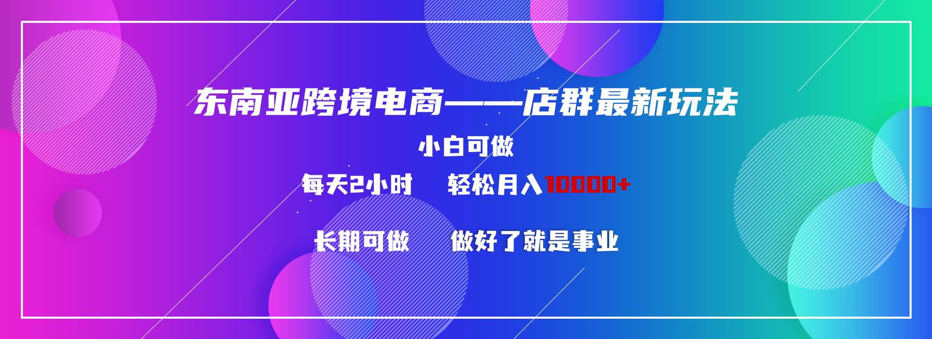 （9060期）东南亚跨境电商店群新玩法2—小白每天两小时 轻松10000+-千寻创业网