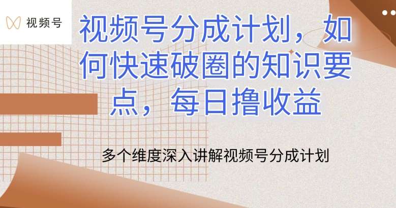 视频号分成计划，如何快速破圈的知识要点，每日撸收益【揭秘】-千寻创业网