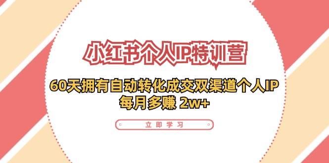 （11841期）小红书·个人IP特训营：60天拥有 自动转化成交双渠道个人IP，每月多赚 2w+-千寻创业网