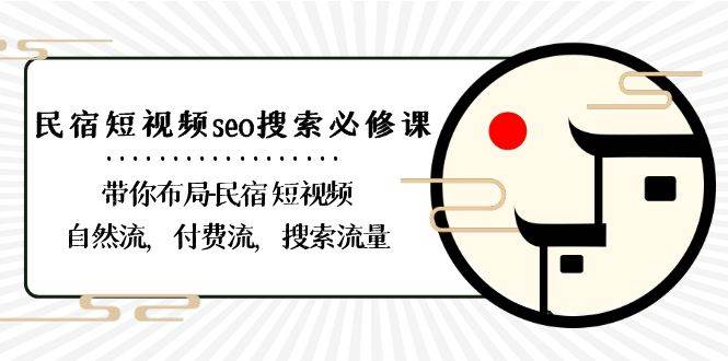 （8839期）民宿-短视频seo搜索必修课：带你布局-民宿 短视频自然流，付费流，搜索流量-千寻创业网
