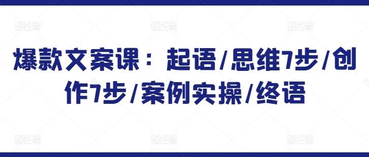 爆款文案课：起语/思维7步/创作7步/案例实操/终语-千寻创业网