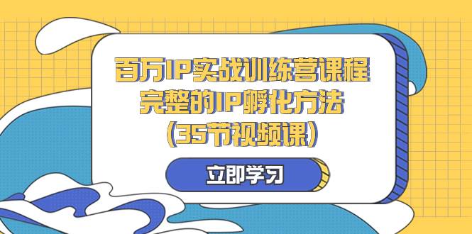 （8243期）百万IP实战训练营课程，完整的IP孵化方法（35节视频课）-千寻创业网