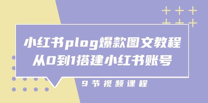 小红书plog爆款图文教程，从0到1搭建小红书账号（9节课）-千寻创业网