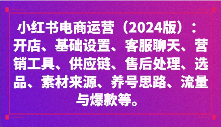 小红书电商运营（2024版）：开店、设置、供应链、选品、素材、养号、流量与爆款等-千寻创业网