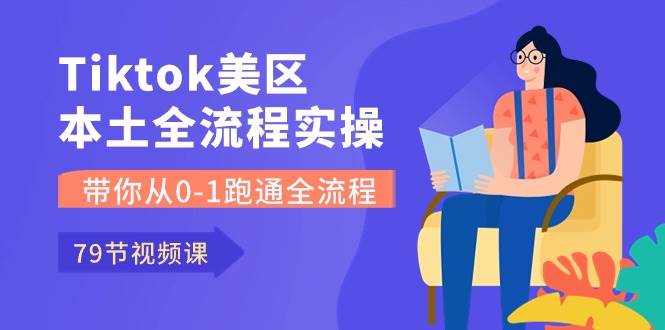 （10743期）Tiktok-美区本土全流程实操课，带你从0-1跑通全流程（79节课）-千寻创业网