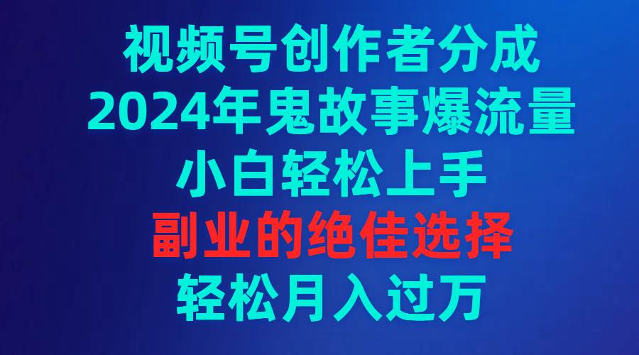 （9385期）视频号创作者分成，2024年鬼故事爆流量，小白轻松上手，副业的绝佳选择…-千寻创业网