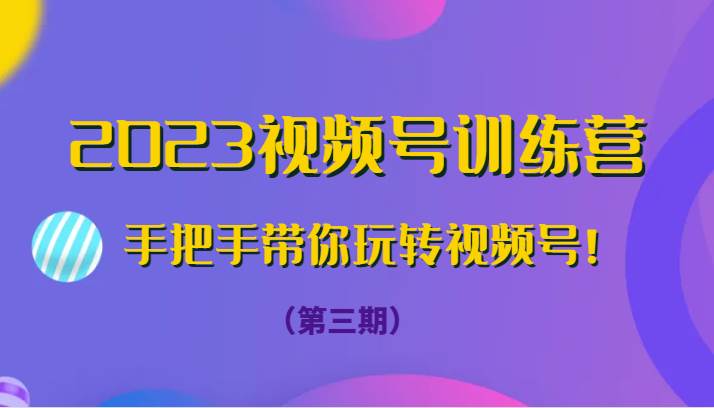 2023视频号训练营（第三期）手把手带你玩转视频号！-千寻创业网