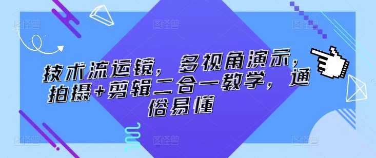 技术流运镜，多视角演示，拍摄+剪辑二合一教学，通俗易懂-千寻创业网