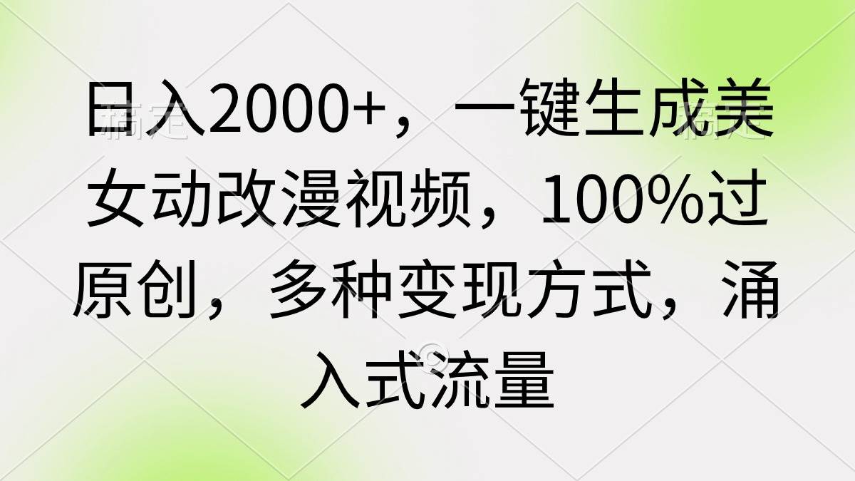 （9415期）日入2000+，一键生成美女动改漫视频，100%过原创，多种变现方式 涌入式流量-千寻创业网