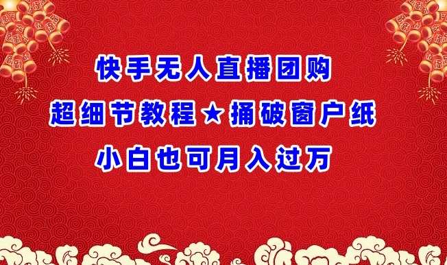 快手无人直播团购超细节教程★捅破窗户纸小白也可月人过万【揭秘】-千寻创业网