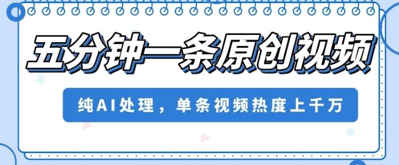 五分钟一条原创视频，纯AI处理，单条视频热度上千万【揭秘】-千寻创业网
