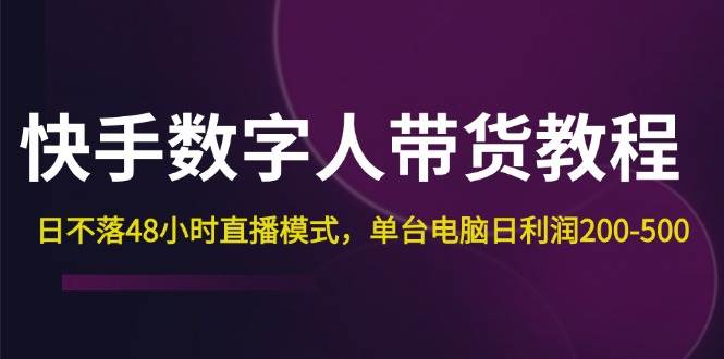 （12129期）快手-数字人带货教程，日不落48小时直播模式，单台电脑日利润200-500-千寻创业网