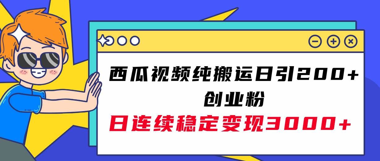 （7872期）西瓜视频纯搬运日引200+创业粉，日连续变现3000+实操教程！-千寻创业网