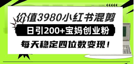 （7893期）价值3980小红书混剪日引200+宝妈创业粉，每天稳定四位数变现！-千寻创业网