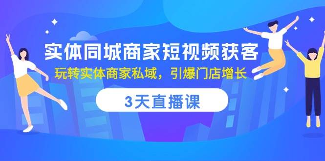 实体同城商家短视频获客，3天直播课，玩转实体商家私域，引爆门店增长-千寻创业网