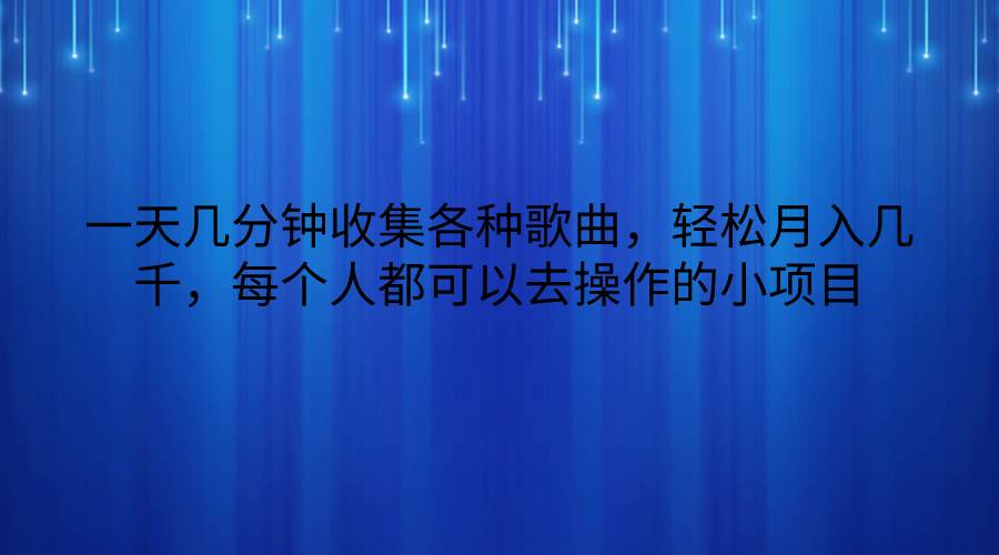 一天几分钟收集各种歌曲，轻松月入几千，每个人都可以去操作的小项目-千寻创业网