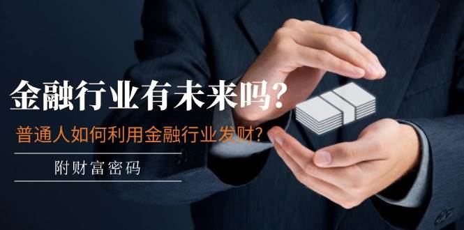 公众号付费文章：金融行业有未来吗？普通人如何利用金融行业发财?(附财富密码)-千寻创业网