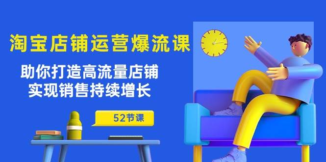 （10515期）淘宝店铺运营爆流课：助你打造高流量店铺，实现销售持续增长（52节课）-千寻创业网