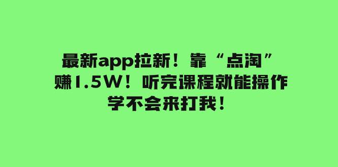 （7787期）最新app拉新！靠“点淘”赚1.5W！听完课程就能操作！学不会来打我！-千寻创业网