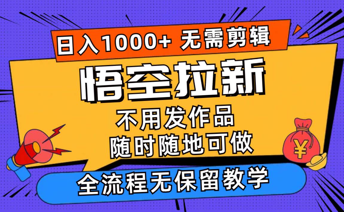 （11830期）悟空拉新日入1000+无需剪辑当天上手，一部手机随时随地可做，全流程无…-千寻创业网