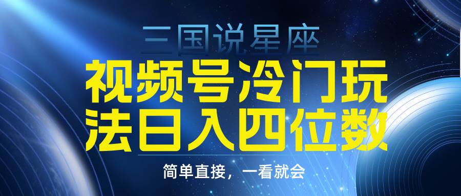 （9383期）视频号掘金冷门玩法，三国星座赛道，日入四位数（教程+素材）-千寻创业网
