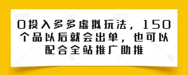 0投入多多虚拟玩法，150个品以后就会出单，也可以配合全站推广助推-千寻创业网