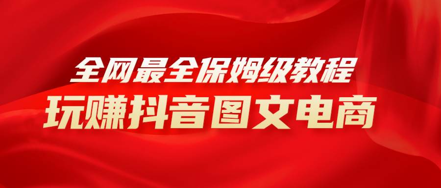（8089期）全网最全教程，手把手教你玩赚抖音图文电商，小白闭眼月入10000+-千寻创业网