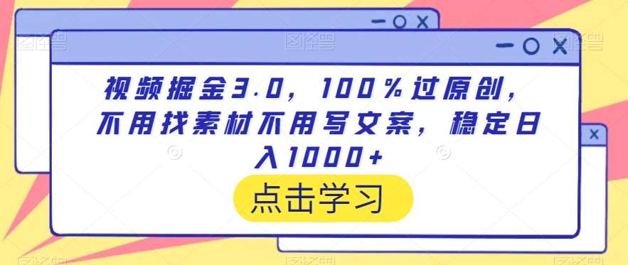 视频掘金3.0，100％过原创，不用找素材不用写文案，稳定日入1000+【揭秘】-千寻创业网