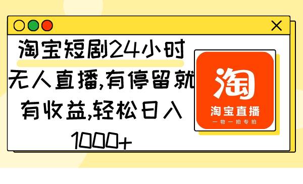 （9130期）淘宝短剧24小时无人直播，有停留就有收益,轻松日入1000+-千寻创业网