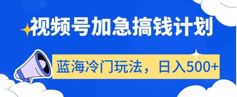 视频号加急搞钱计划，蓝海冷门玩法，日入500+【揭秘】-千寻创业网