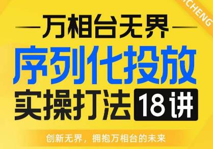 【万相台无界】序列化投放实操18讲线上实战班，全网首推，运营福音！-千寻创业网