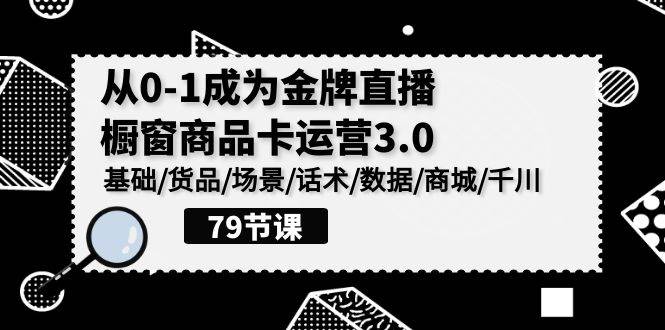 （9927期）0-1成为金牌直播-橱窗商品卡运营3.0，基础/货品/场景/话术/数据/商城/千川-千寻创业网