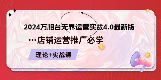 （10892期）2024-万相台 无界 运营实战4.0最新版，店铺 运营推广必修 理论+实操-千寻创业网