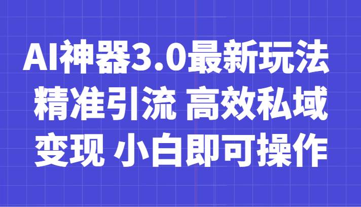AI神器3.0最新玩法 精准引流 高效私域变现 小白即可操作 轻松日入700+-千寻创业网