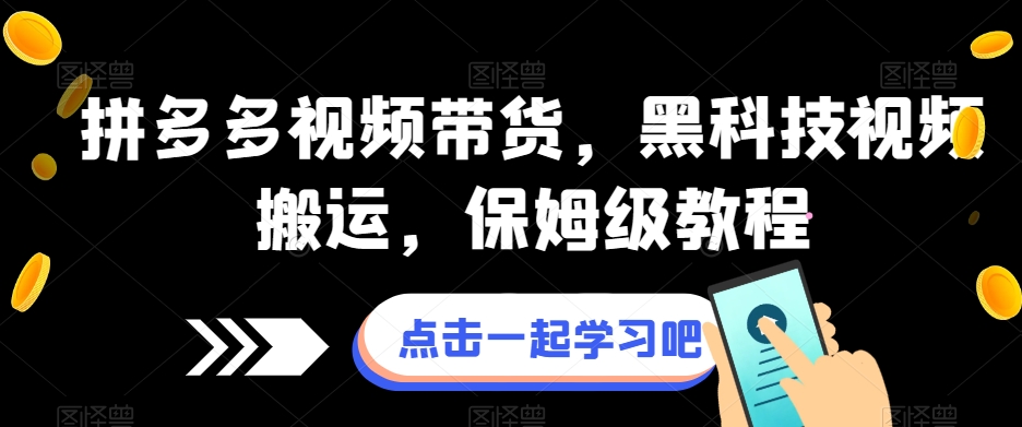 拼多多视频带货，黑科技视频搬运，保姆级教程-千寻创业网