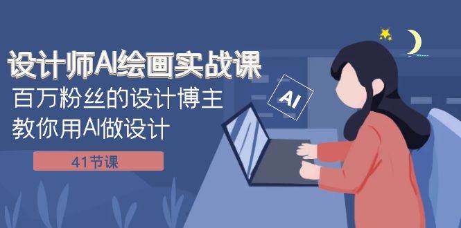 设计师AI绘画实战课：百万粉丝的设计博主教你用AI做设计（41节课）-千寻创业网
