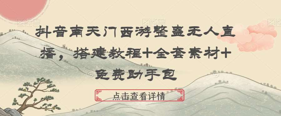 抖音南天门西游整蛊无人直播，搭建教程+全套素材+免费助手包-千寻创业网