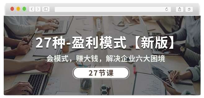 27种盈利模式【新版】会模式，赚大钱，解决企业六大困境 (27节课)-千寻创业网