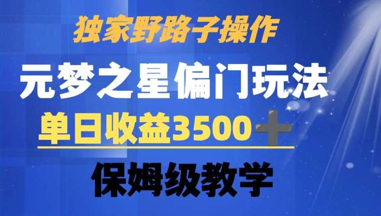 独家野路子玩法，无视机制，元梦之星偏门操作，单日收益3500+，保姆级教学【揭秘】-千寻创业网